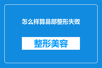怎么样算鼻部整形失败(如何判断鼻部整形手术是否失败？)