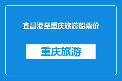 宜昌港至重庆旅游船票价(宜昌港至重庆旅游船票价是多少？)