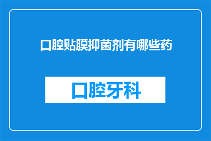 口腔贴膜抑菌剂有哪些药(口腔贴膜抑菌剂有哪些药？)