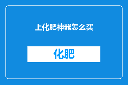 上化肥神器怎么买(如何购买上化肥神器？)