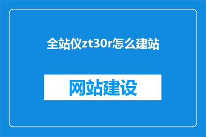 全站仪zt30r怎么建站(如何利用全站仪zt30r进行高效建站？)