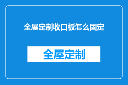 全屋定制收口板怎么固定(如何确保全屋定制的收口板稳固安装？)