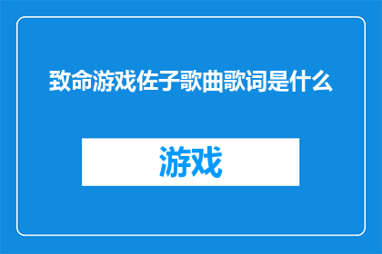 致命游戏佐子歌曲歌词是什么(致命游戏中佐子的歌曲歌词是什么？)