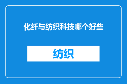 化纤与纺织科技哪个好些(化纤与纺织科技：哪个领域更胜一筹？)