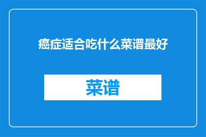癌症适合吃什么菜谱最好(哪种癌症饮食菜谱最适宜？)