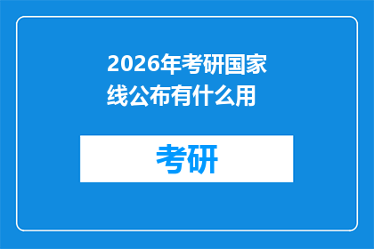 2026年考研国家线公布有什么用(2026年考研国家线公布有何意义？)