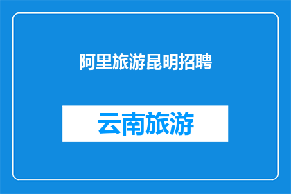 阿里旅游昆明招聘(您是否在寻找一个充满机遇的舞台，以实现您的职业梦想？加入我们，成为阿里旅游昆明团队的一员，共同探索云南的无限魅力)