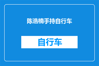 陈浩楠手持自行车(陈浩楠手持自行车，他是否在准备骑行？)