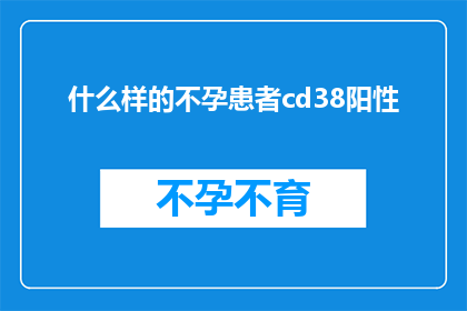 什么样的不孕患者cd38阳性(什么样的不孕患者CD38阳性？)