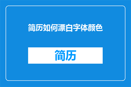 简历如何漂白字体颜色(如何巧妙地调整简历中字体颜色以提升其吸引力？)