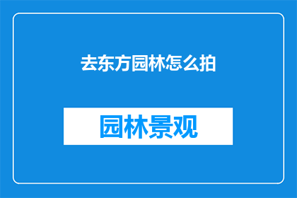 去东方园林怎么拍(如何拍摄东方园林的迷人景致？)