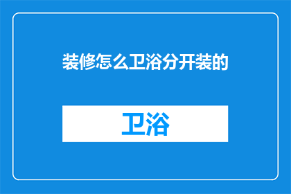 装修怎么卫浴分开装的(如何高效地将卫浴空间进行分区装修？)
