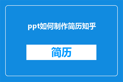 ppt如何制作简历知乎(如何制作一份专业且吸引人的PPT简历？)