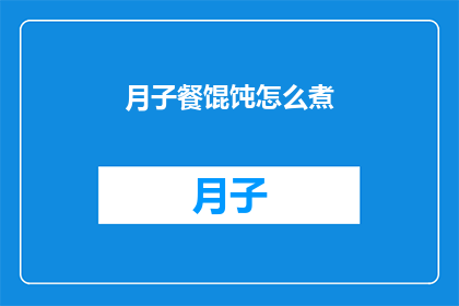 月子餐馄饨怎么煮(如何正确煮制美味的月子餐馄饨？)