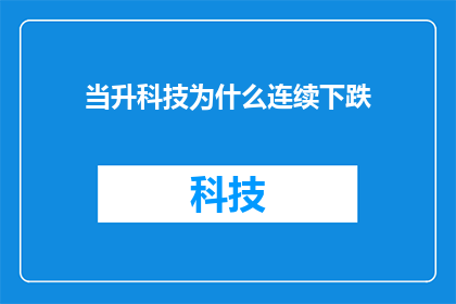 当升科技为什么连续下跌(探究当升科技股价持续下滑之谜：投资者应如何应对？)