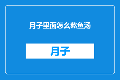 月子里面怎么熬鱼汤(月子期间如何熬制美味鱼汤？)