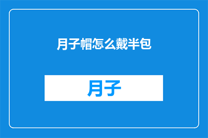 月子帽怎么戴半包(如何正确佩戴月子帽以保持半包式发型？)