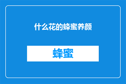什么花的蜂蜜养颜(哪种花的蜂蜜能养颜？)