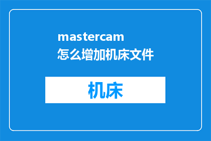 mastercam怎么增加机床文件(如何提升Mastercam软件在机床加工领域的文件处理能力？)