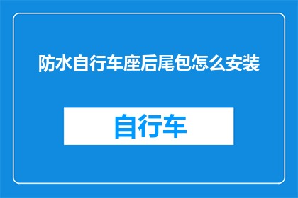 防水自行车座后尾包怎么安装(如何正确安装防水自行车座后尾包？)