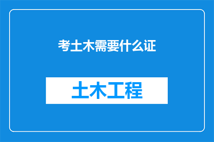 考土木需要什么证(您是否了解成为一名土木工程师所需的资格证书？)