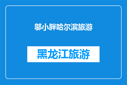 邬小胖哈尔滨旅游(哈尔滨旅游，你准备好探索这个城市了吗？)