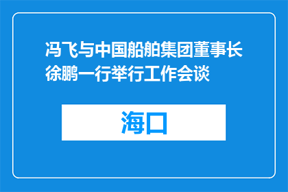 冯飞与中国船舶集团董事长徐鹏一行举行工作会谈