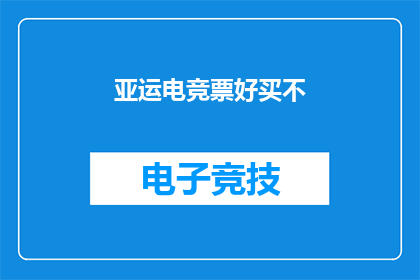 亚运电竞票好买不(亚运电竞门票是否容易购买？)