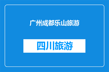 广州成都乐山旅游(广州成都与乐山：旅游目的地的探索之旅，你准备好踏上了吗？)