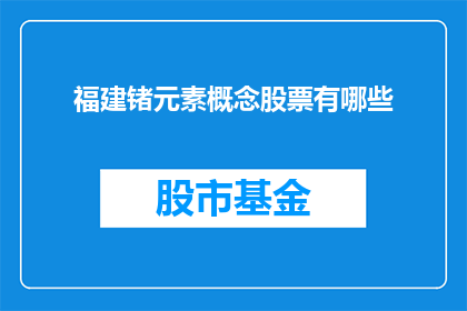 福建锗元素概念股票有哪些(福建锗元素相关概念股票有哪些？)