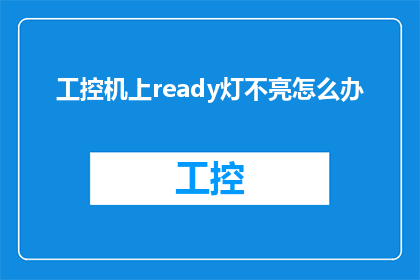 工控机上ready灯不亮怎么办(当工控机上的Ready灯不亮时，我们该如何应对？)