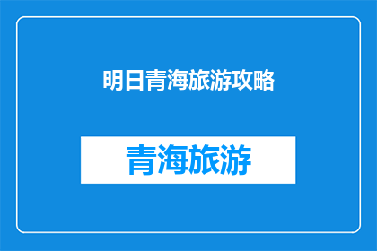 明日青海旅游攻略(青海旅游攻略：明日行程如何规划？)