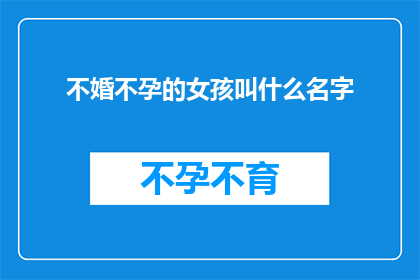 不婚不孕的女孩叫什么名字(不婚不孕的女孩，她们的名字是什么？)