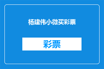 杨建伟小微买彩票(杨建伟是否购买了彩票？)