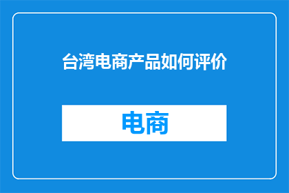 台湾电商产品如何评价(如何评价台湾电商产品？)