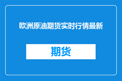 欧洲原油期货实时行情最新(欧洲原油期货实时行情最新情况如何？)