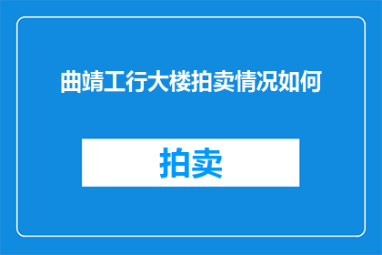 曲靖工行大楼拍卖情况如何(曲靖工行大楼拍卖情况如何？)