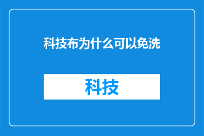 科技布为什么可以免洗(科技布制品为何能免洗？)