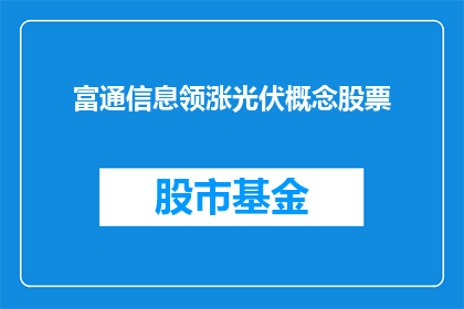 富通信息领涨光伏概念股票(富通信息引领光伏概念股票涨势，投资者应如何应对？)