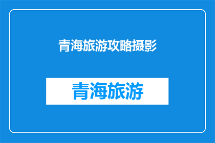 青海旅游攻略摄影(青海旅游摄影攻略：如何捕捉高原美景？)
