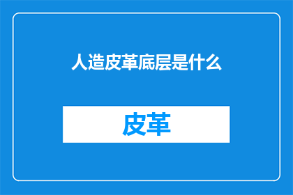 人造皮革底层是什么(人造皮革的神秘面纱：其底层究竟隐藏着什么秘密？)