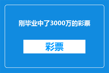刚毕业中了3000万的彩票(毕业即中3000万彩票，这是否预示着未来财富的无限可能？)