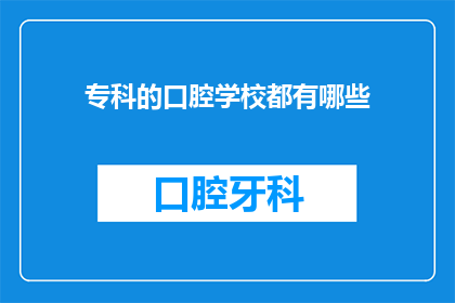 专科的口腔学校都有哪些(专科口腔学校有哪些？)
