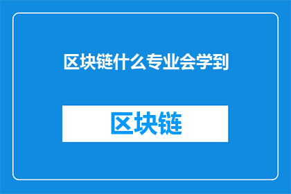 区块链什么专业会学到(区块链专业将涵盖哪些关键领域？)