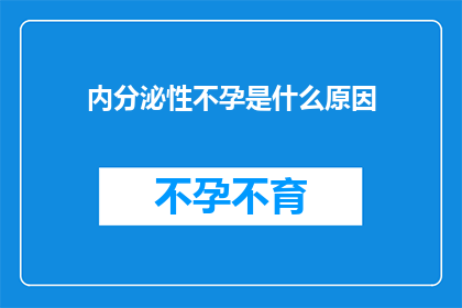 内分泌性不孕是什么原因(内分泌性不孕的成因是什么？)