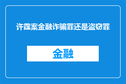 许霆案金融诈骗罪还是盗窃罪(许霆案：金融诈骗罪还是盗窃罪？)
