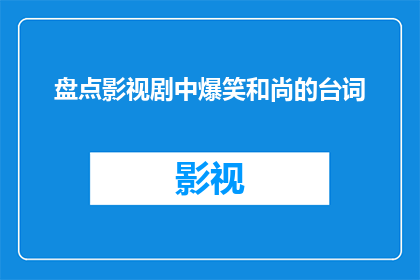 盘点影视剧中爆笑和尚的台词(在影视剧的浩瀚星河中，和尚角色以其独特的幽默感和智慧常常成为观众津津乐道的话题他们不仅以出奇不意的台词逗得观众捧腹大笑，更以其深刻的内涵引发深思那么，在众多影视剧中，有哪些和尚角色的台词让人印象深刻，成为了笑料与智慧并存的经典呢？让我们一起来盘点一下影视剧中那些令人捧腹的和尚台词吧)
