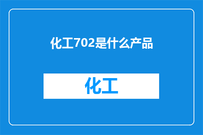 化工702是什么产品(化工702是什么产品？这一疑问句类型的长标题，旨在吸引读者的好奇心，并激发他们对化工领域产品的探索欲望通过将问题形式呈现，标题不仅增加了语言的趣味性，还有效地引导读者思考和关注化工702这一特定产品)