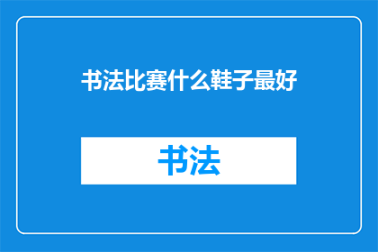 书法比赛什么鞋子最好(书法比赛最佳着装指南：什么鞋子最适合？)