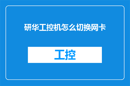 研华工控机怎么切换网卡(如何操作研华工控机以实现网卡的切换？)